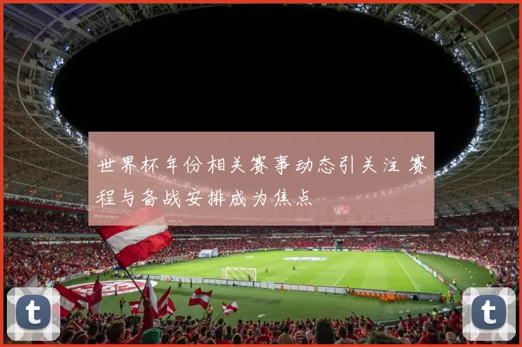 世界杯年份相关赛事动态引关注 赛程与备战安排成为焦点