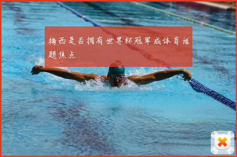 梅西是否拥有世界杯冠军成体育话题焦点