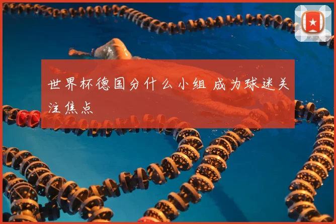 世界杯德国分什么小组 成为球迷关注焦点
