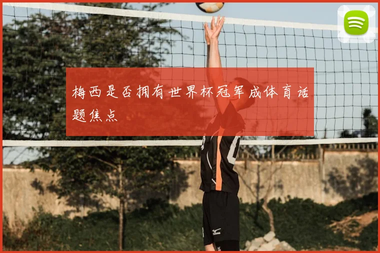梅西是否拥有世界杯冠军成体育话题焦点