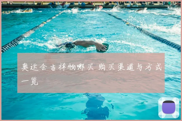 奥运会吉祥物哪买 购买渠道与方式一览