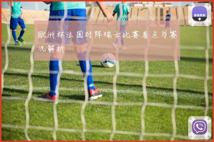 欧洲杯法国对阵瑞士比赛看点与赛况解析