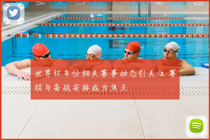 世界杯年份相关赛事动态引关注 赛程与备战安排成为焦点