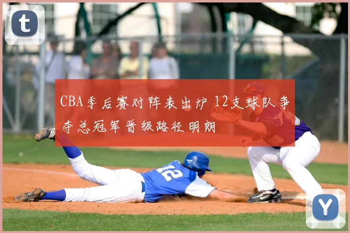 CBA季后赛对阵表出炉 12支球队争夺总冠军晋级路径明朗