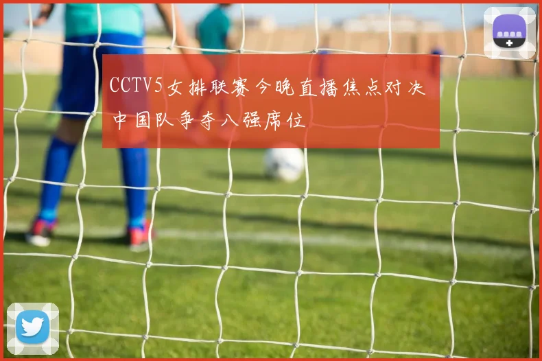 CCTV5女排联赛今晚直播焦点对决 中国队争夺八强席位