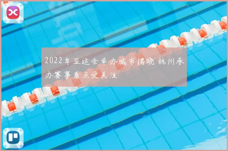 2022年亚运会举办城市揭晓 杭州承办赛事看点受关注