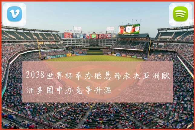2038世界杯举办地悬而未决亚洲欧洲多国申办竞争升温