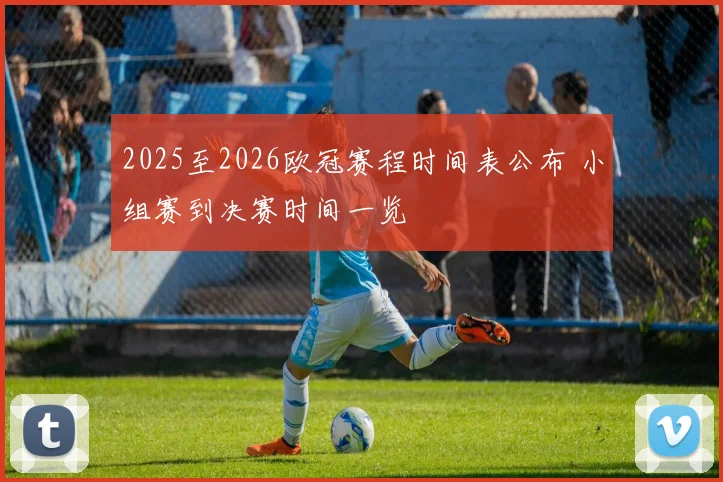 2025至2026欧冠赛程时间表公布 小组赛到决赛时间一览