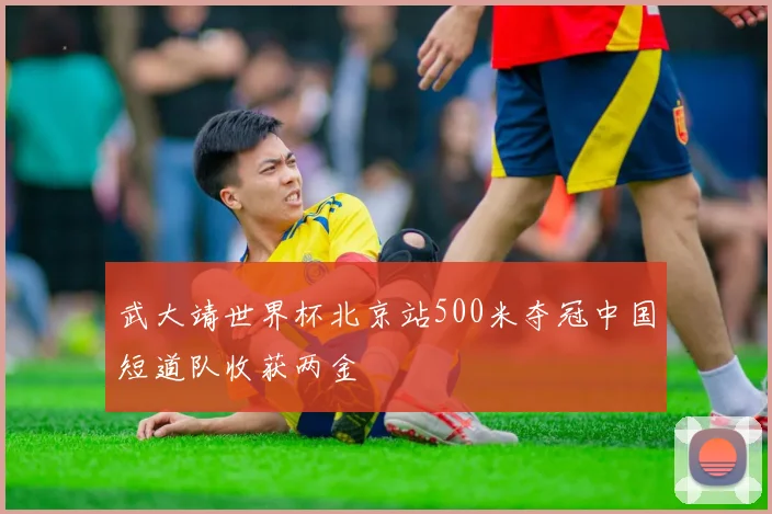 武大靖世界杯北京站500米夺冠中国短道队收获两金