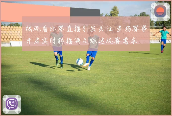 线观看比赛直播引发关注 多场赛事开启实时转播满足球迷观赛需求
