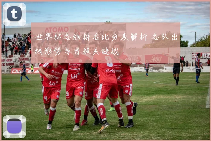 世界杯各组排名比分表解析 各队出线形势与晋级关键战