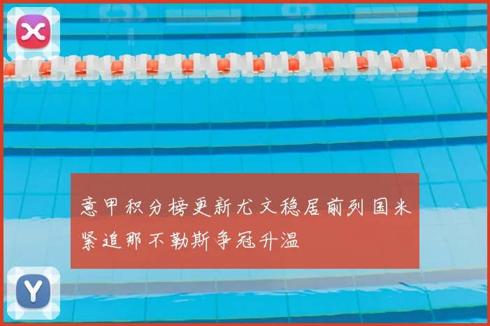 意甲积分榜更新尤文稳居前列国米紧追那不勒斯争冠升温