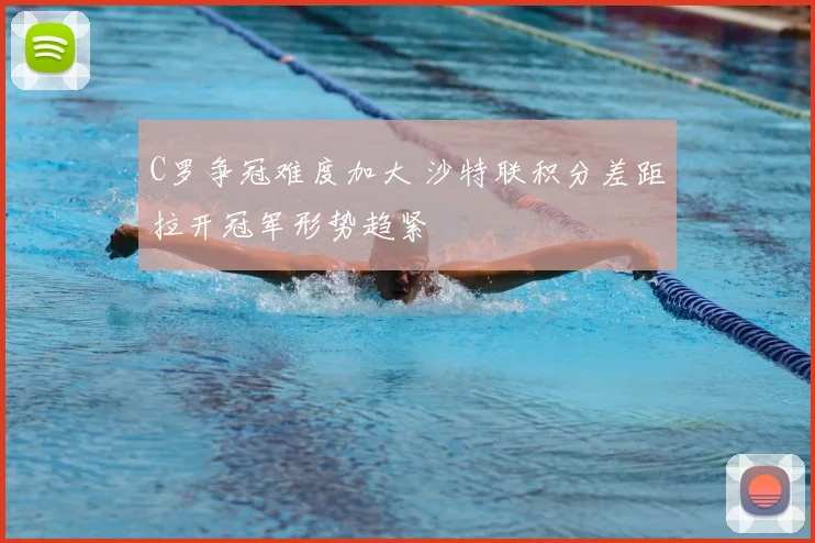 C罗争冠难度加大 沙特联积分差距拉开冠军形势趋紧