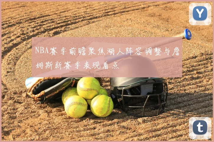 NBA赛季前瞻聚焦湖人阵容调整与詹姆斯新赛季表现看点