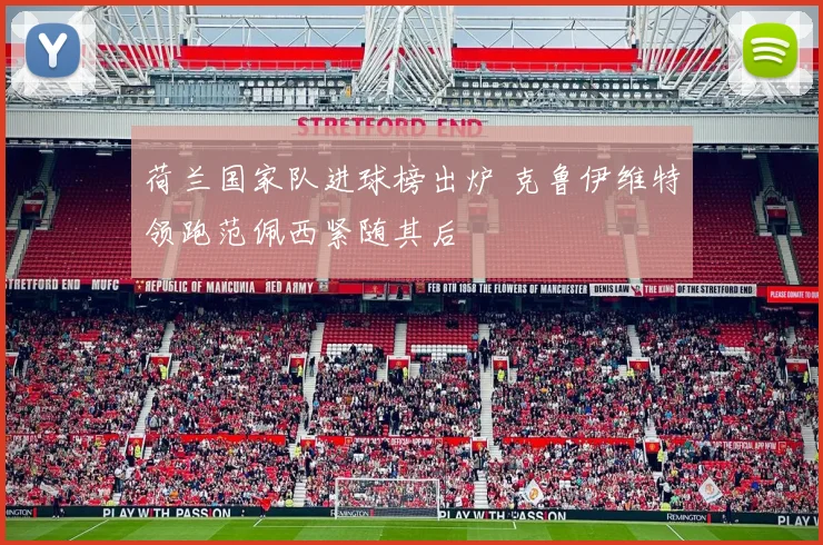 荷兰国家队进球榜出炉 克鲁伊维特领跑范佩西紧随其后