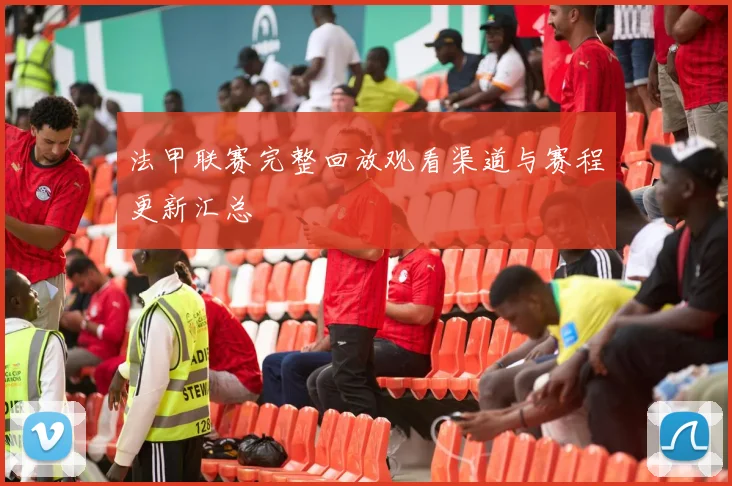 法甲联赛完整回放观看渠道与赛程更新汇总