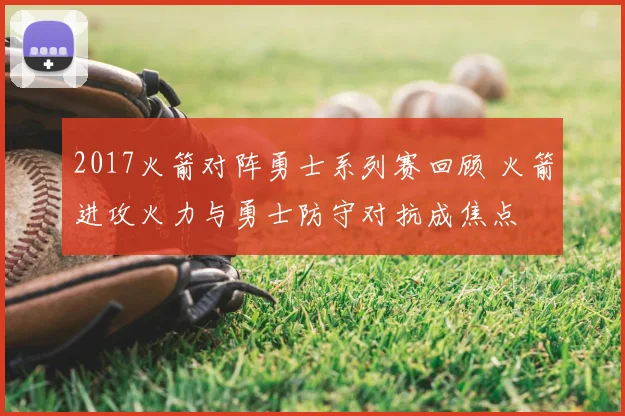2017火箭对阵勇士系列赛回顾 火箭进攻火力与勇士防守对抗成焦点