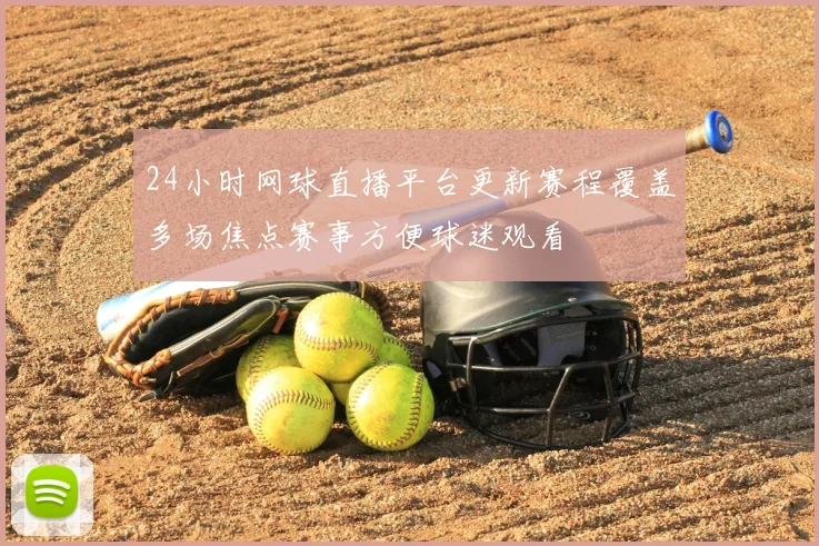 24小时网球直播平台更新赛程覆盖多场焦点赛事方便球迷观看