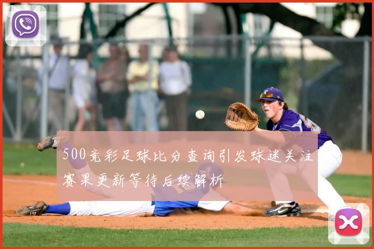 500竞彩足球比分查询引发球迷关注赛果更新等待后续解析