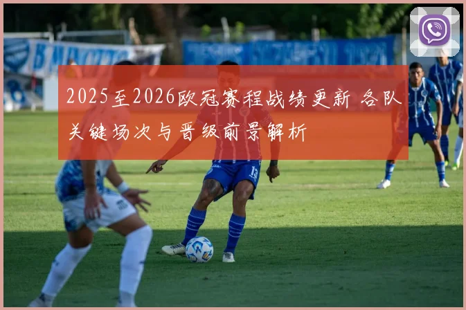 2025至2026欧冠赛程战绩更新 各队关键场次与晋级前景解析
