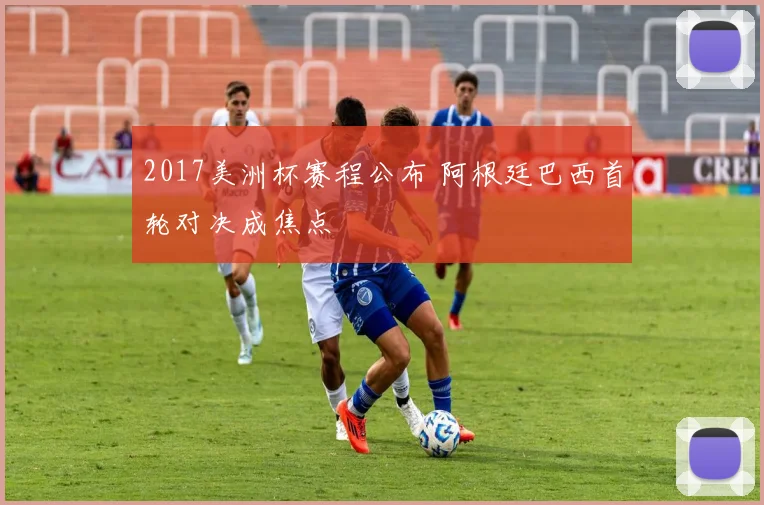 2017美洲杯赛程公布 阿根廷巴西首轮对决成焦点