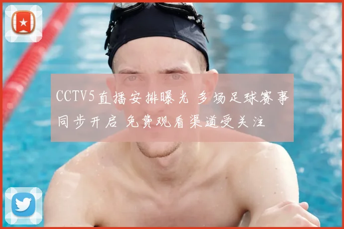 CCTV5直播安排曝光 多场足球赛事同步开启 免费观看渠道受关注