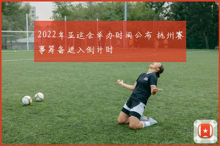 2022年亚运会举办时间公布 杭州赛事筹备进入倒计时